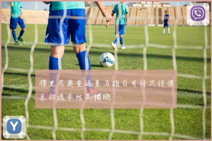 穆里尼奥重返皇马指日可待只待俱乐部选举结果揭晓